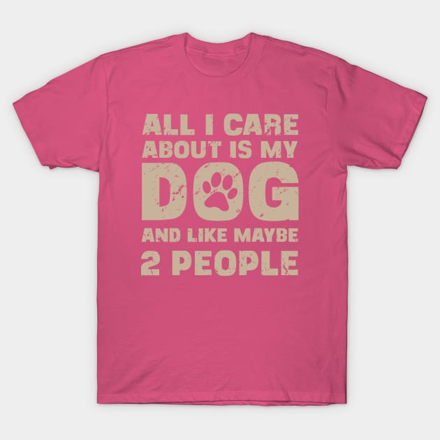 All I Care About Is My Dog And Like Maybe Two People T-Shirt by ckandrus